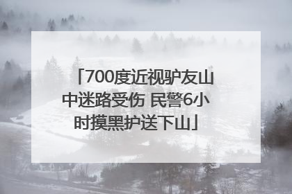700度近视驴友山中迷路受伤 民警6小时摸黑护送下山