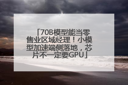 70B模型能当零售业区域经理！小模型加速端侧落地，芯片不一定要GPU