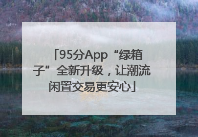 95分App“绿箱子”全新升级，让潮流闲置交易更安心