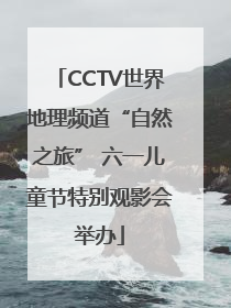 CCTV世界地理频道“自然之旅” 六一儿童节特别观影会举办