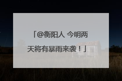 @衡阳人 今明两天将有暴雨来袭！