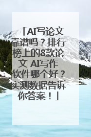 AI写论文靠谱吗？排行榜上的8款论文 AI写作软件哪个好？实测数据告诉你答案！