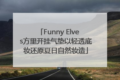 Funny Elves方里开挂气垫以轻透底妆还原夏日自然妆造