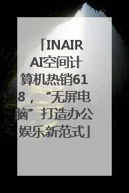 INAIR AI空间计算机热销618，“无屏电脑”打造办公娱乐新范式