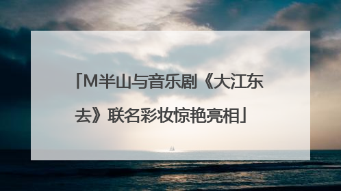 M半山与音乐剧《大江东去》联名彩妆惊艳亮相