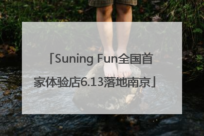 Suning Fun全国首家体验店6.13落地南京